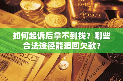 济南如何起诉后拿不到钱？哪些合法途径能追回欠款？