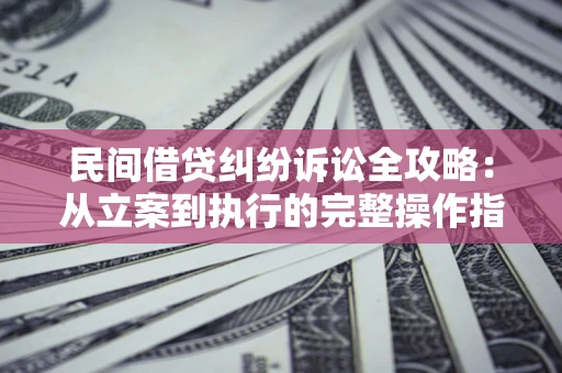 济南民间借贷纠纷诉讼全攻略：从立案到执行的完整操作指南