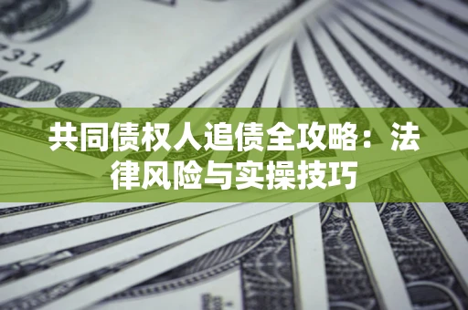 济南共同债权人追债全攻略：法律风险与实操技巧
