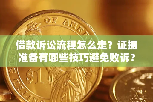 济南借款诉讼流程怎么走？证据准备有哪些技巧避免败诉？