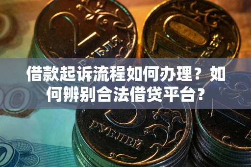 济南借款起诉流程如何办理？如何辨别合法借贷平台？