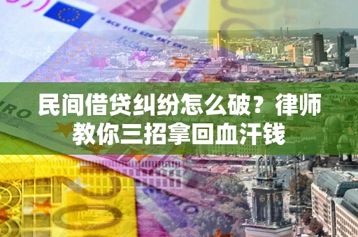 济南民间借贷纠纷怎么破？律师教你三招拿回血汗钱