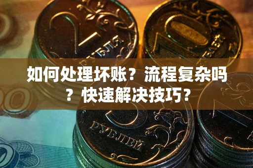 济南如何处理坏账？流程复杂吗？快速解决技巧？