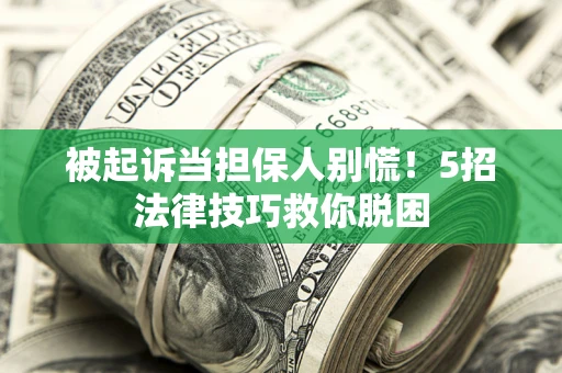 济南被起诉当担保人别慌！5招法律技巧救你脱困