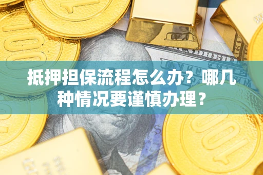 济南抵押担保流程怎么办？哪几种情况要谨慎办理？