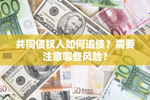 济南共同债权人如何追债？需要注意哪些风险？