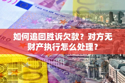 济南如何追回胜诉欠款？对方无财产执行怎么处理？