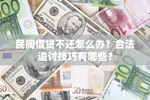 济南民间借贷不还怎么办？合法追讨技巧有哪些？