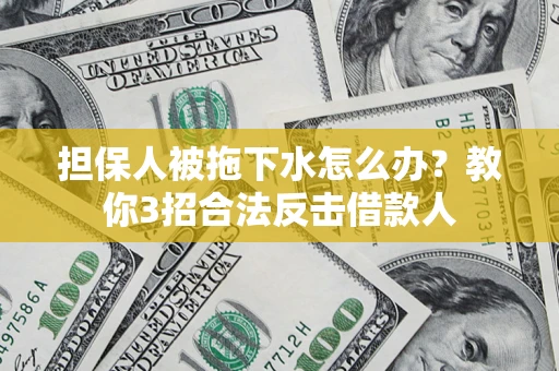 济南担保人被拖下水怎么办？教你3招合法反击借款人