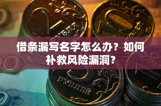 济南借条漏写名字怎么办？如何补救风险漏洞？