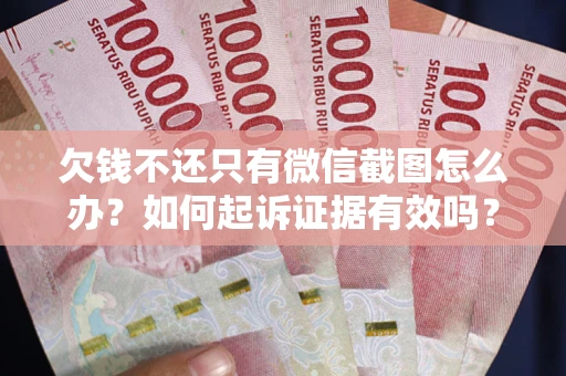 济南欠钱不还只有微信截图怎么办？如何起诉证据有效吗？