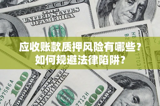 济南应收账款质押风险有哪些？如何规避法律陷阱？