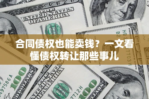济南合同债权也能卖钱？一文看懂债权转让那些事儿