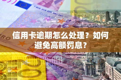 济南信用卡逾期怎么处理？如何避免高额罚息？