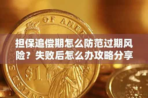 济南担保追偿期怎么防范过期风险？失败后怎么办攻略分享