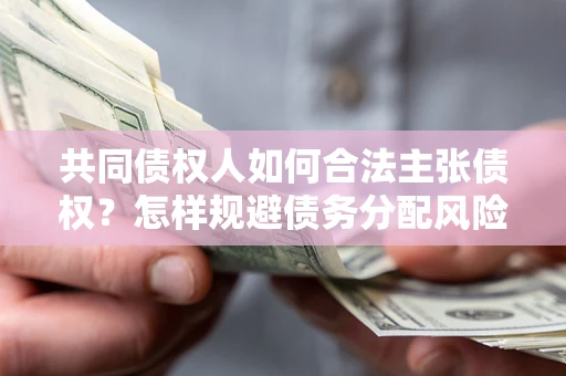 济南共同债权人如何合法主张债权？怎样规避债务分配风险？