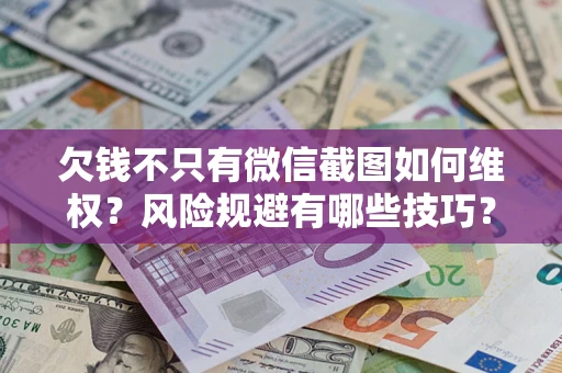 济南欠钱不只有微信截图如何维权？风险规避有哪些技巧？