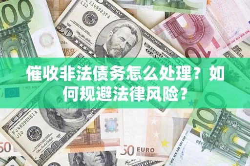 济南催收非法债务怎么处理？如何规避法律风险？