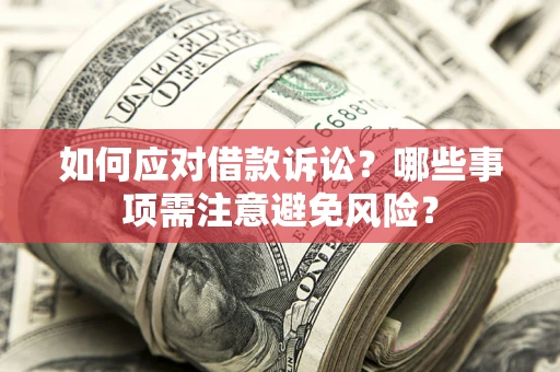 济南如何应对借款诉讼？哪些事项需注意避免风险？