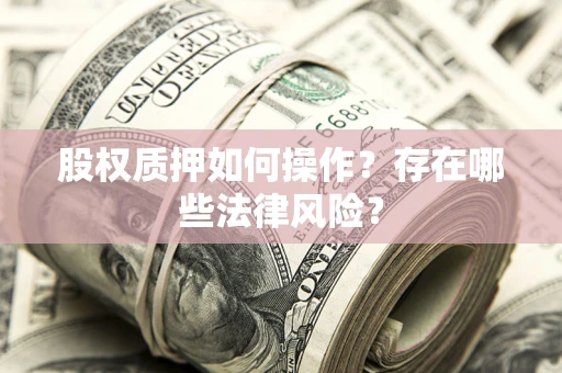 济南股权质押如何操作？存在哪些法律风险？