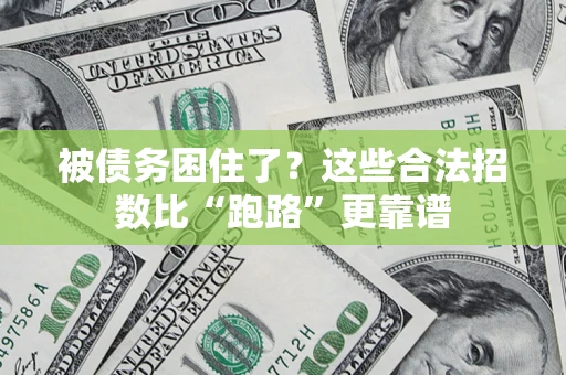 济南被债务困住了？这些合法招数比“跑路”更靠谱