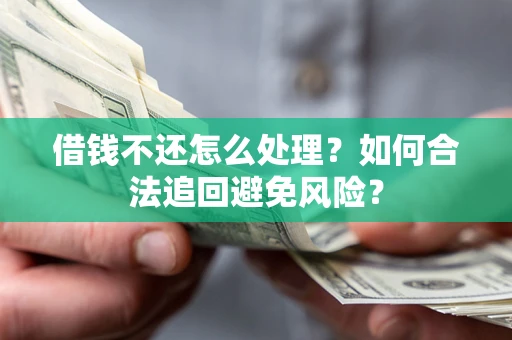 济南借钱不还怎么处理？如何合法追回避免风险？