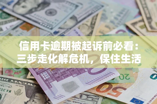 济南信用卡逾期被起诉前必看：三步走化解危机，保住生活尊严