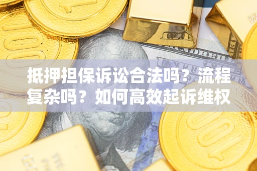 济南抵押担保诉讼合法吗？流程复杂吗？如何高效起诉维权？