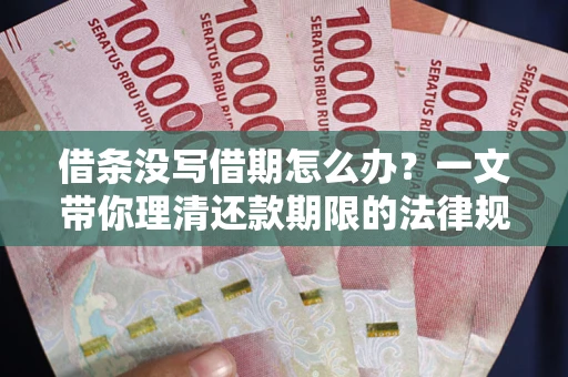 济南借条没写借期怎么办？一文带你理清还款期限的法律规则