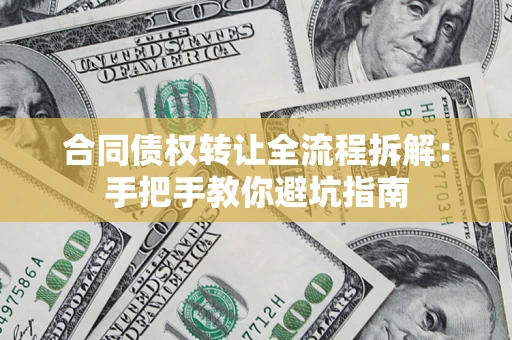 济南合同债权转让全流程拆解：手把手教你避坑指南