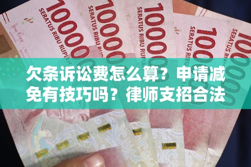 济南欠条诉讼费怎么算？申请减免有技巧吗？律师支招合法省钱
