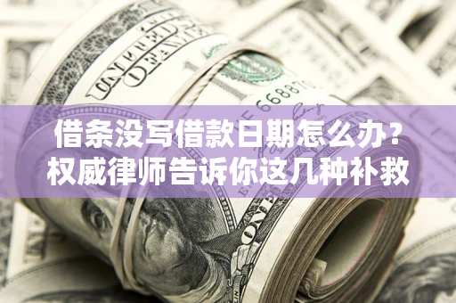 济南借条没写借款日期怎么办？权威律师告诉你这几种补救方法！