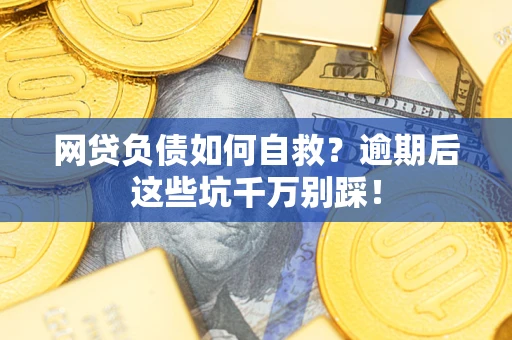 济南网贷负债如何自救？逾期后这些坑千万别踩！