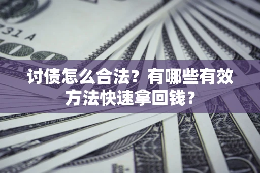 济南讨债怎么合法？有哪些有效方法快速拿回钱？