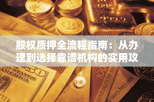 济南股权质押全流程指南：从办理到选择靠谱机构的实用攻略