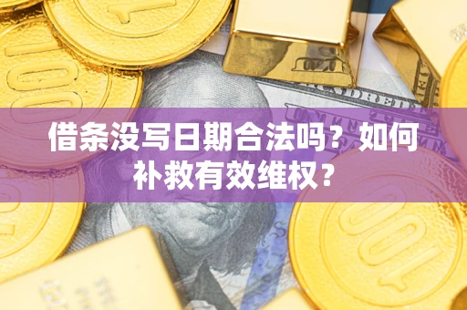 济南借条没写日期合法吗？如何补救有效维权？