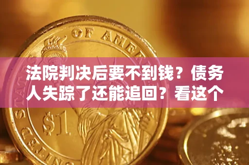 济南法院判决后要不到钱？债务人失踪了还能追回？看这个方法！