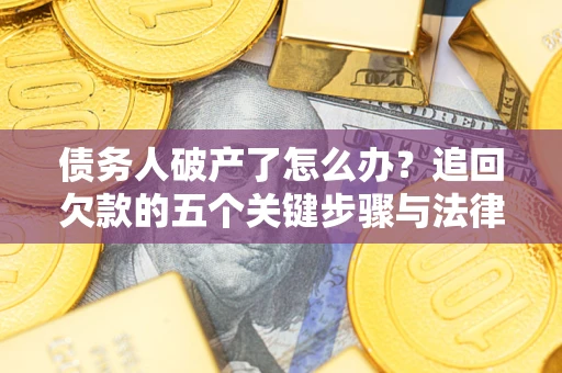济南债务人破产了怎么办？追回欠款的五个关键步骤与法律策略