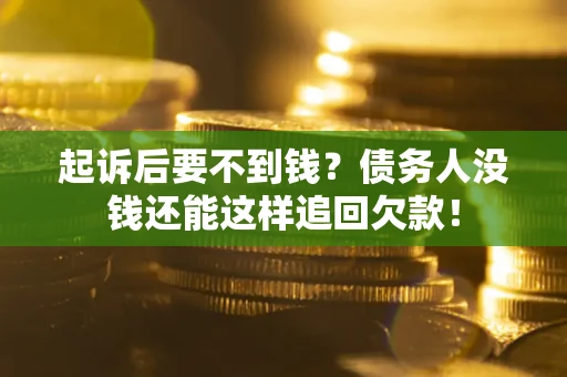 济南起诉后要不到钱？债务人没钱还能这样追回欠款！