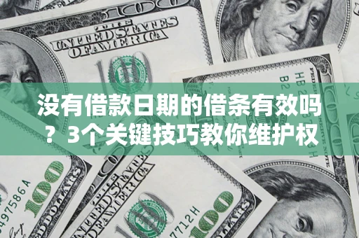 济南没有借款日期的借条有效吗？3个关键技巧教你维护权益