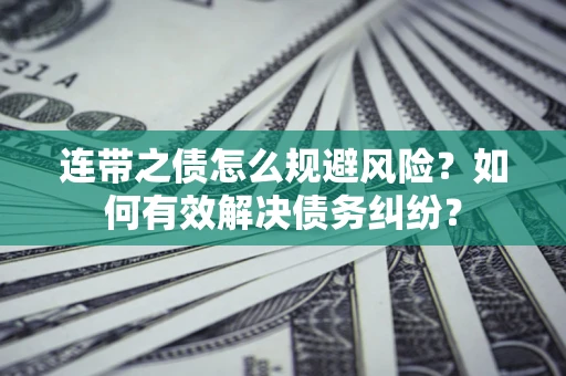 济南连带之债怎么规避风险？如何有效解决债务纠纷？