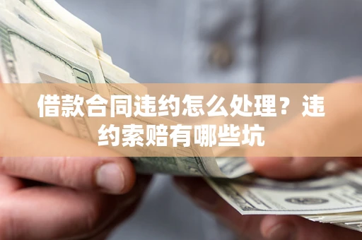 济南借款合同违约怎么处理？违约索赔有哪些坑