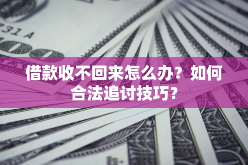 济南借款收不回来怎么办？如何合法追讨技巧？