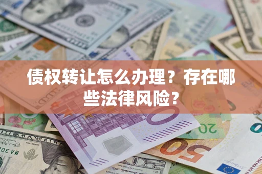 济南债权转让怎么办理？存在哪些法律风险？