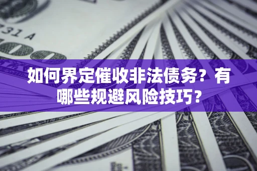 济南如何界定催收非法债务？有哪些规避风险技巧？