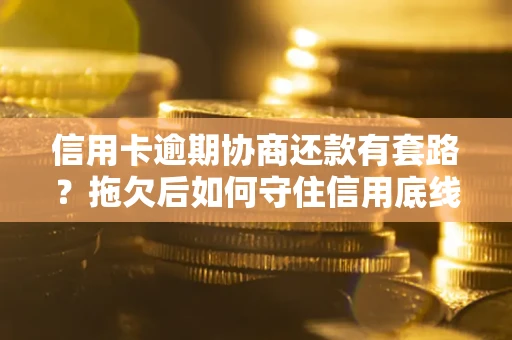 济南信用卡逾期协商还款有套路？拖欠后如何守住信用底线？