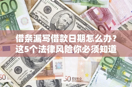 济南借条漏写借款日期怎么办？这5个法律风险你必须知道
