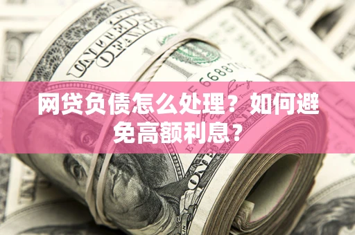 济南网贷负债怎么处理？如何避免高额利息？