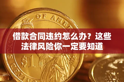 济南借款合同违约怎么办？这些法律风险你一定要知道