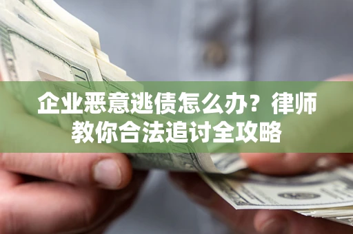 济南企业恶意逃债怎么办？律师教你合法追讨全攻略